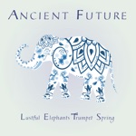 Ancient Future - Lustful Elephants Trumpet Spring (feat. Matthew Montfort, Frank Martin & Aditya Kalyanpur)