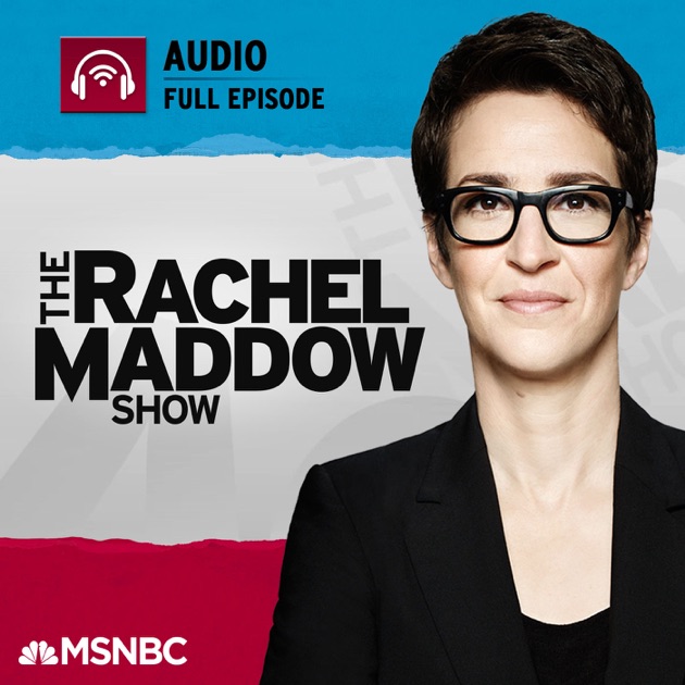 MSNBC Rachel Maddow (audio) by NBC News on Apple Podcasts