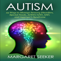 Margaret Seeker - Autism: 25 Ways to Manage Sensory Disorders, Special Needs, ADHD/ADD, ASD, and Asperger’s Syndrome (Unabridged) artwork