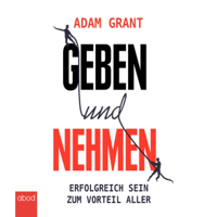 Adam Grant - Geben und Nehmen: Erfolgreich sein zum Vorteil aller artwork