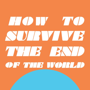 How to Survive the End of the World podcast