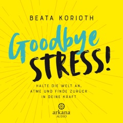 Goodbye Stress: Halte die Welt an, atme und finde zurück in deine Kraft