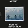 Metric - Now or Never Now