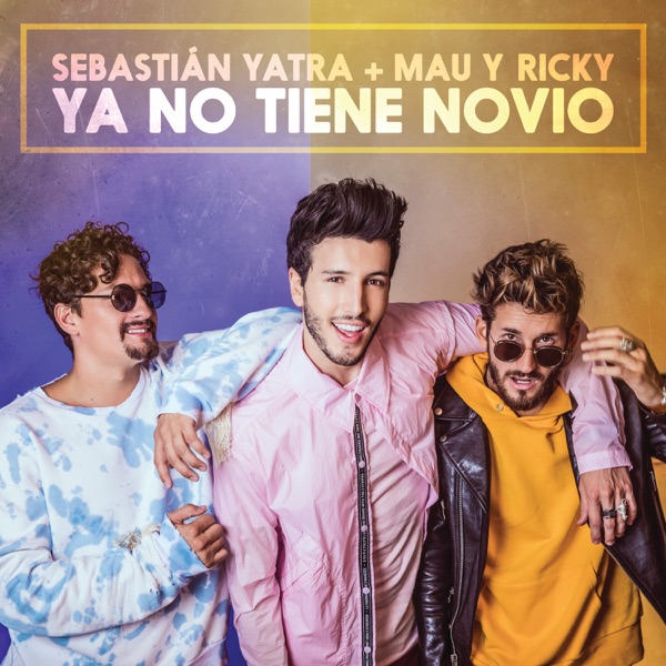 Sebastián Yatra & Mau y Ricky – Ya No Tiene Novio – Single