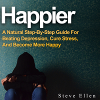 Steve Ellen - Happier: A Natural Step-By-Step Guide for Beating Depression, Cure Stress, and Become More Happy (Unabridged) artwork