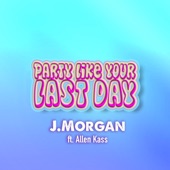 J.MORGAN - Party Like Your Last Day (feat. Allen Kass) feat. Allen Kass