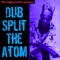 Dub Split the Atom