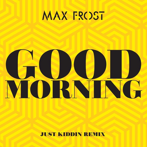 Max Frost - Good Morning (Just Kiddin Remix)