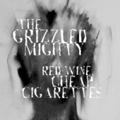 The Grizzled Mighty - Red Wine, Cheap Cigarettes