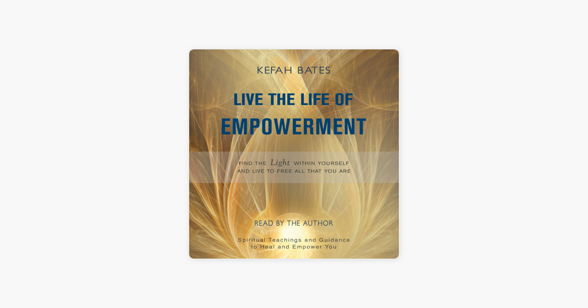 Live The Life Of Empowerment Find The Light Within Yourself And Live To Free All That You Are Unabridged On Apple Books