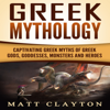 Greek Mythology: Captivating Greek Myths of Greek Gods, Goddesses, Monsters and Heroes (Unabridged) - Matt Clayton