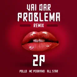 Vai Dar Problema (Remix) [feat. 2P] - Single - Pollo