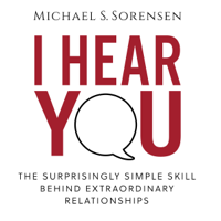 Michael S. Sorensen - I Hear You: The Surprisingly Simple Skill Behind Extraordinary Relationships (Unabridged) artwork