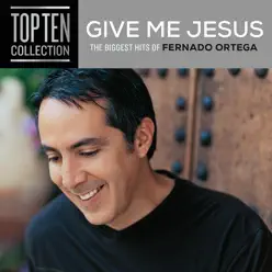 Give Me Jesus: The Biggest Hits of Fernando Ortega - Fernando Ortega