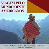Viagem pelo Mundo Oeste Americanos – Música Indígena para o Ritual do Fogo ao Som de Tambor e Flauta artwork