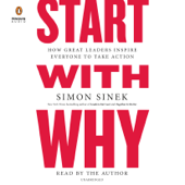 Start with Why: How Great Leaders Inspire Everyone to Take Action (Unabridged) - Simon Sinek