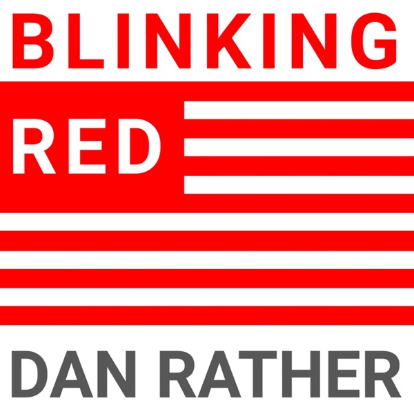 Blinking Red - The Dan Rather Podcast Blinking Red - The Dan Rather Podcast