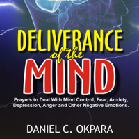 Daniel C. Okpara - Deliverance of the Mind: Powerful Prayers to Deal with Mind Control, Fear, Anxiety, Depression, Anger and Other Negative Emotions - Gain Clarity & Peace of Mind - Manifest the Blessings of God (Unabridged) artwork