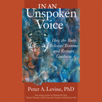 Peter A. Levine, Ph.D. - In an Unspoken Voice: How the Body Releases Trauma and Restores Goodness (Unabridged) artwork