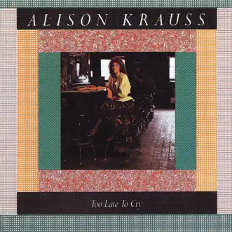 Too Late To Cry by Alison Krauss album reviews, ratings, credits