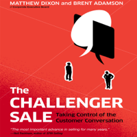 Matthew Dixon & Brent Adamson - The Challenger Sale: Taking Control of the Customer Conversation artwork