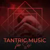 Tantric Music for Sex: Making Love, Hot Oil Massage, Tantra Sex, A Deep Bodily and Spiritual Connection with a Partner through Deeply Meditative album lyrics, reviews, download