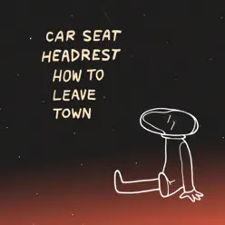 How to Leave Town - Car Seat Headrest