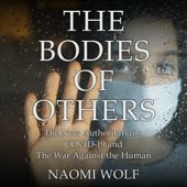 The Bodies of Others: The New Authoritarians, COVID-19 and the War Against the Human (Unabridged) - Naomi Wolf Cover Art