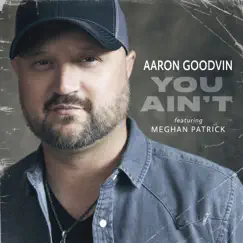 You Ain't (feat. Meghan Patrick) - Single by Aaron Goodvin album reviews, ratings, credits