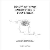 Don't Believe Everything You Think: Why Your Thinking Is the Beginning & End of Suffering (Unabridged) - Joseph Nguyen