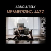 Absolutely Mesmerizing Jazz – Coffee Lounge Music, Hypnotic Jazz Atmosphere, Positive Climate, Smooth and Soft artwork