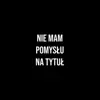 Nie Mam Pomysłu Na Tytuł - Single album lyrics, reviews, download