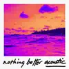 Nothing Better (Acoustic Version) [Acoustic Version] - Single album lyrics, reviews, download