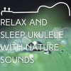 Relax and Sleep Ukulele with Nature Sounds