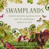 Swamplands : Tundra Beavers, Quaking Bogs, and the Improbable World of Peat - Edward Struzik