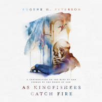 Eugene H. Peterson - As Kingfishers Catch Fire: A Conversation on the Ways of God Formed by the Words of God (Unabridged) artwork