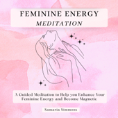 Feminine Energy Meditation: A Guided Meditation to Help you Enhance Your Feminine Energy and Become Magnetic - Samaria Simmons