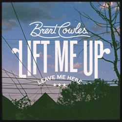 Brent Cowles - Lift Me Up (Leave Me Here)