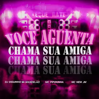 Você Aguenta, Chama Sua Amiga (feat. Mc Nem Jm & MC Pipokinha) - Single by Dj Diguinho do Mandelão, MC Pipokinha & Mc Nem Jm album reviews, ratings, credits