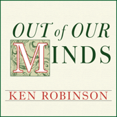 Out of Our Minds : Learning to Be Creative - Ken Robinson, Ph.D.