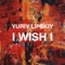 I Wish I - Yuriy Lipskiy lyrics