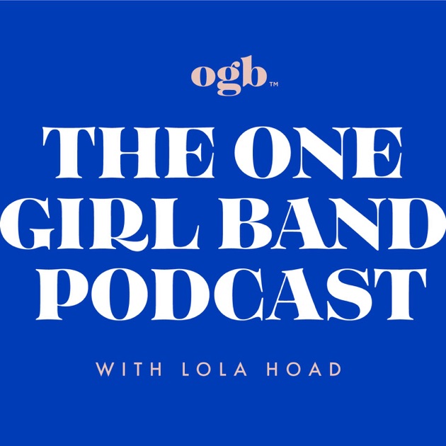 The One Girl Band Podcast by Lola Hoad on Apple Podcasts