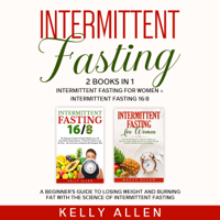 Kelly Allen - Intermittent Fasting: 2 Books in 1: Intermittent Fasting for Women + Intermittent Fasting 16/8. A Beginner's Guide to Losing Weight and Burning Fat with the Science of Intermittent Fasting. (Unabridged) artwork