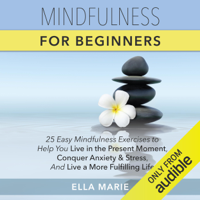 Ella Marie - Mindfulness for Beginners: 25 Easy Mindfulness Exercises to Help You Live in the Present Moment, Conquer Anxiety and Stress, And Live a More Fulfilling Life (Unabridged) artwork