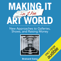 Brainard Carey - Making It in the Art World: New Approaches to Galleries, Shows, and Raising Money (Unabridged) artwork