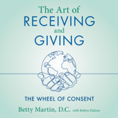 The Art of Receiving and Giving: The Wheel of Consent (Unabridged) - Betty Martin & Robyn Dalzen