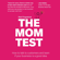 Rob Fitzpatrick - The Mom Test: How to Talk to Customers & Learn if Your Business is a Good Idea When Everyone is Lying to You