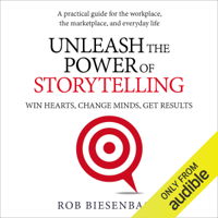 Rob Biesenbach - Unleash the Power of Storytelling: Win Hearts, Change Minds, Get Results (Unabridged) artwork
