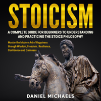 Daniel Michaels - Stoicism: A Complete Guide for Beginners to Understanding and Practicing the Stoics Philosophy: Master the Modern Art of Happiness Through Wisdom, Freedom, Resilience, Confidence and Calmness (Unabridged) artwork