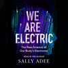 We Are Electric: The New Science of Our Body’s Electrome (Unabridged) - Sally Adee